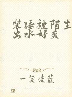 装睡被陌生人摸出水好爽