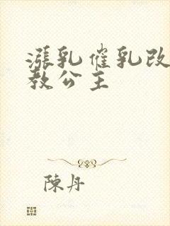 涨乳催乳改造调教公主