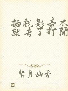 拍戏影帝不小心就去了打开暗扣