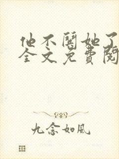 他不哄她了小说全文免费阅读