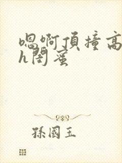 嗯啊顶撞高潮了h闺蜜