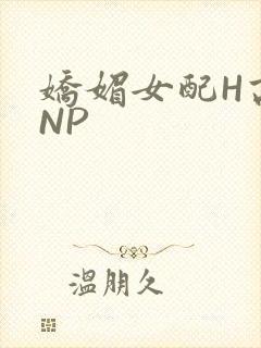 娇媚女配H高汁NP