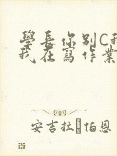 学长你别C我了我在写作业