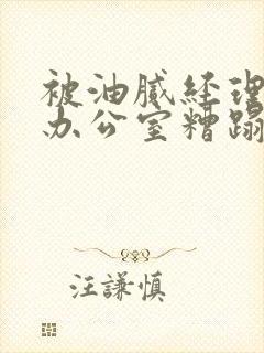 被油腻经理抱进办公室糟蹋h