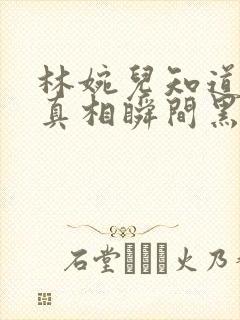 林婉儿知道林珙真相瞬间黑化