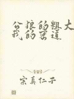 公狼的粗大挺进我的密道