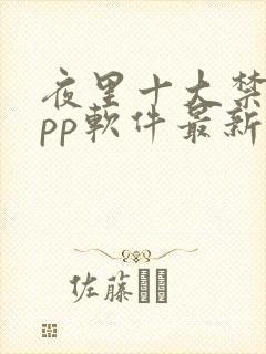 夜里十大禁用app软件最新章节