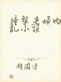 撞击老妇肉体之乱小说