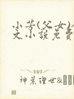 小芳(父女)全文小说免费阅读