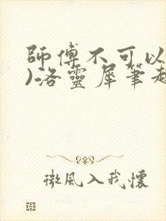 师傅不可以(限)洛灵犀笔趣阁