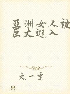 亚洲女人被黑人巨大进入