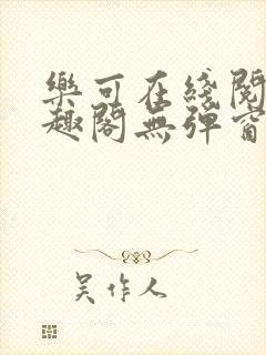 乐可在线阅读笔趣阁无弹窗