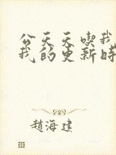 公天天吃我奶躁我的更新时间