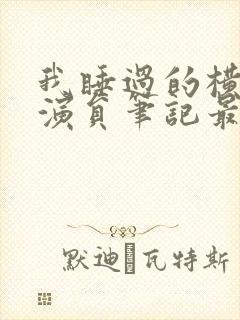 我睡过的横店女演员笔记最新章节