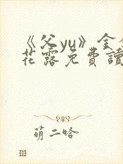 《父yu》金银花露免费读书