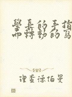 学长的手指在里面转动的写作业呢