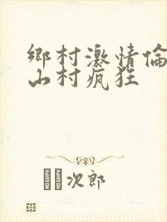 乡村激情伦小说山村疯狂
