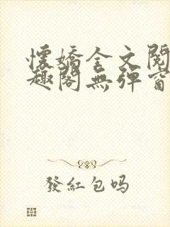 怀娇全文阅读笔趣阁无弹窗