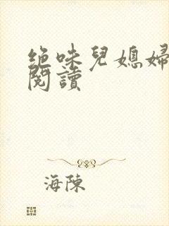 绝味儿媳妇免费阅读