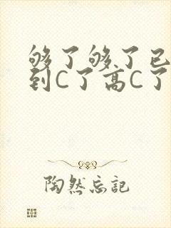 够了够了已经满到C了高C了