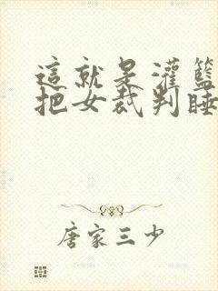 这就是灌篮球员把女裁判睡了