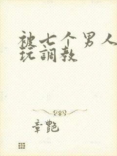 被七个男人绑着玩调教