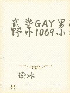 武警GAY男同野外1069小说