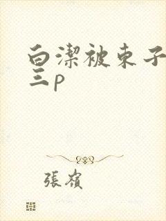 白洁被东子老二三p