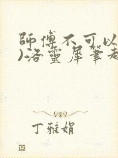 师傅不可以(限)洛灵犀笔趣阁