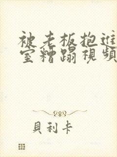 被老板抱进办公室糟蹋视频