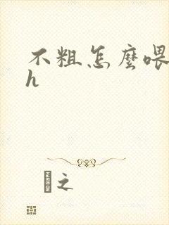 不粗怎么喂饱你h