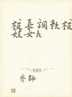 校长调教校花成妓女h