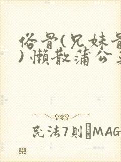 俗骨(兄妹骨科) 懒散蒲公英结局