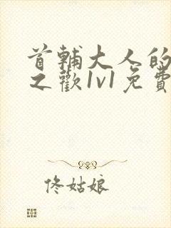 首辅大人的床榻之欢1v1免费