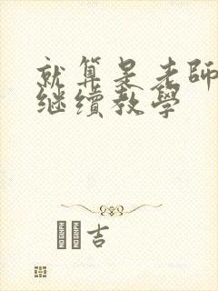 就算是老师也想继续教学