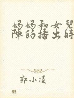 妈妈和女儿齐上阵的播出时间