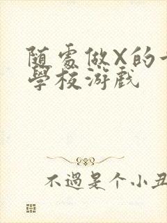 随处做X的世界学校游戏