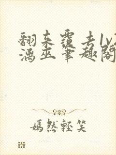 翻来覆去1v2漓巫笔趣阁txt