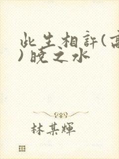 此生相许(高干) 晓之水