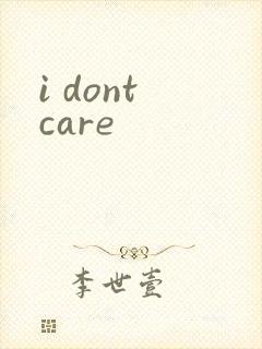 i dont care