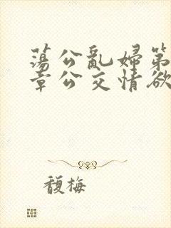 荡公乱妇第69章公交情欲