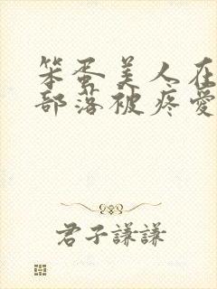 笨蛋美人在兽人部落被疼爱的日子