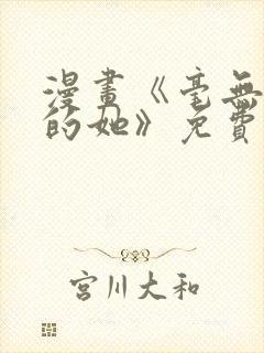 漫画《毫无保留的她》免费阅读