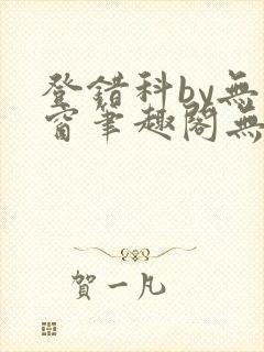 登错科by无弹窗笔趣阁无弹窗