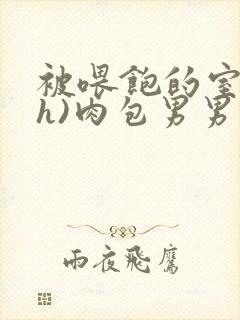 被喂饱的室友(h)肉包男男