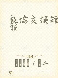 敌伦交换短篇小说