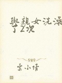 与亲女洗澡时伦了2次