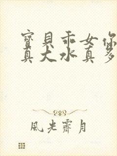 宝贝乖女你的奶真大水真多小说