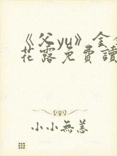 《父yu》金银花露免费读书