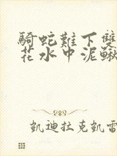 骑蛇难下双金银花水中泥鳅双男主